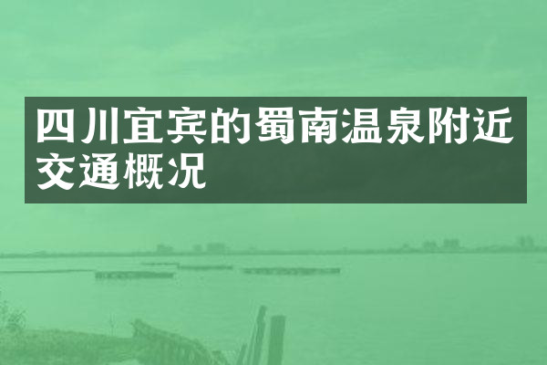 四川宜宾的蜀南温泉附近交通概况