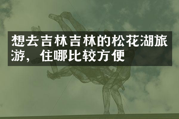 想去吉林吉林的松花湖旅游，住哪比较方便