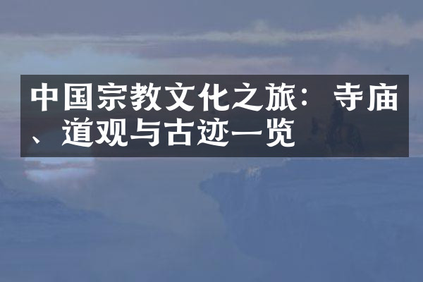 中国宗教文化之旅：寺庙、道观与古迹一览