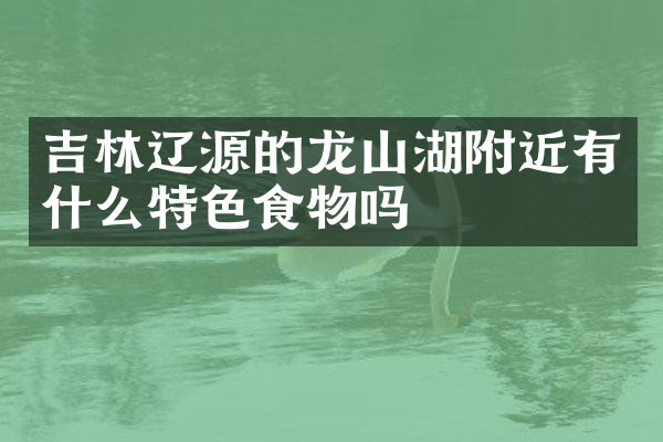吉林辽源的龙山湖附近有什么特色食物吗