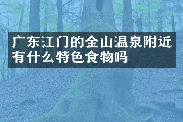 广东江门的金山温泉附近有什么特色食物吗