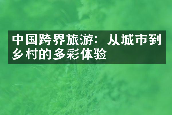 中国跨界旅游：从城市到乡村的多彩体验