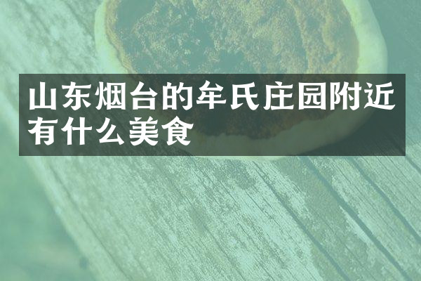 山东烟台的牟氏庄园附近有什么美食