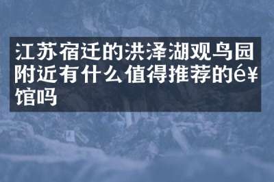江苏宿迁的洪泽湖观鸟园附近有什么值得推荐的饭馆吗