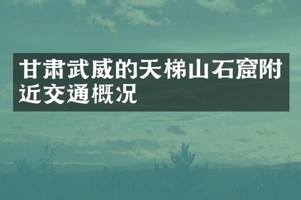 甘肃武威的天梯山石窟附近交通概况