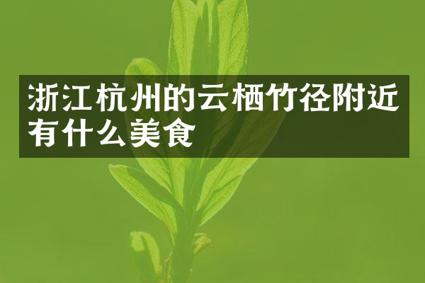 浙江杭州的云栖竹径附近有什么美食
