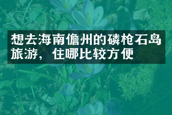 想去海南儋州的磷枪石岛旅游，住哪比较方便