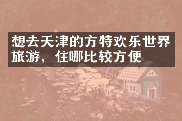 想去天津的方特欢乐世界旅游，住哪比较方便
