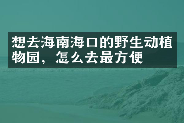 想去海南海口的野生动植物园，怎么去最方便