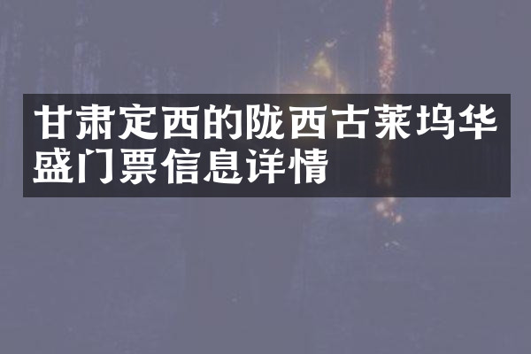 甘肃定西的陇西古莱坞华盛门票信息详情