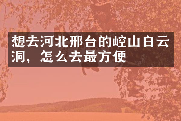 想去河北邢台的崆山白云洞，怎么去最方便