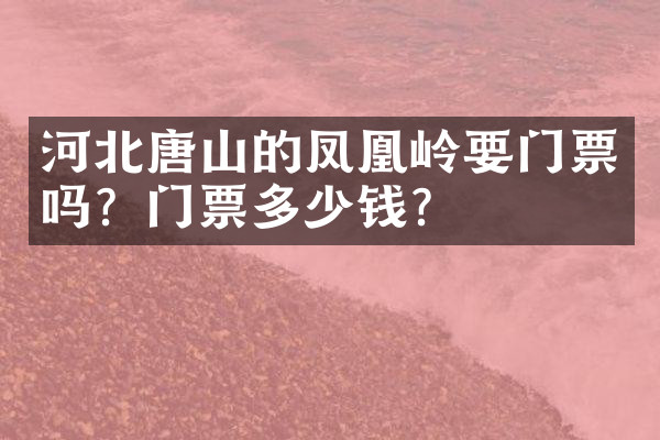 河北唐山的凤凰岭要门票吗？门票多少钱？