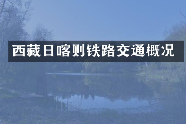 西藏日喀则铁路交通概况