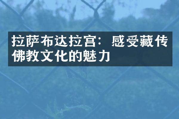 拉萨布达拉宫：感受藏传佛教文化的魅力