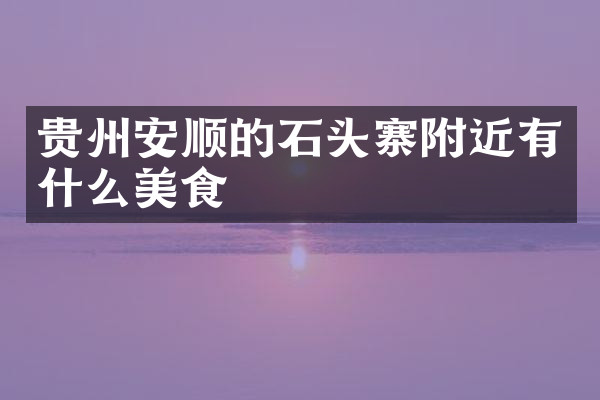 贵州安顺的石头寨附近有什么美食