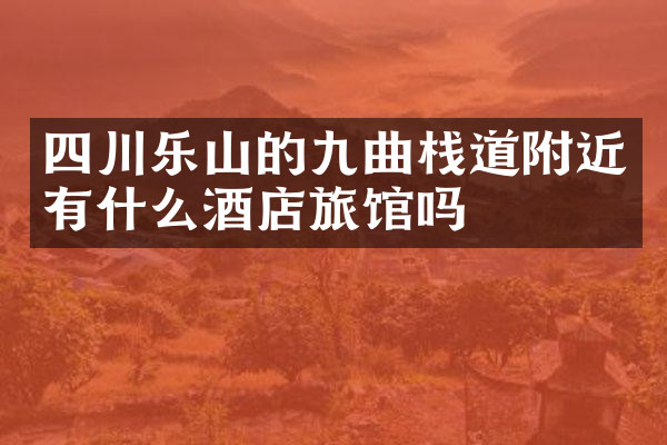 四川乐山的九曲栈道附近有什么酒店旅馆吗