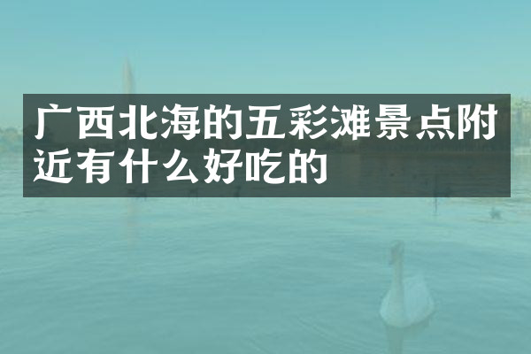 广西北海的五彩滩景点附近有什么好吃的