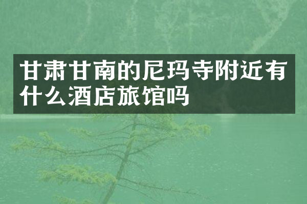 甘肃甘南的尼玛寺附近有什么酒店旅馆吗