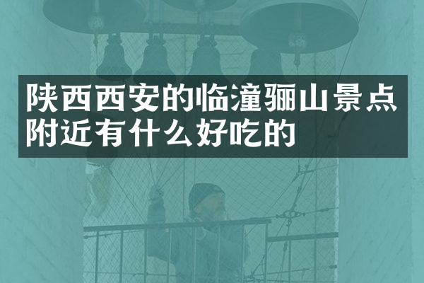 陕西西安的临潼骊山景点附近有什么好吃的