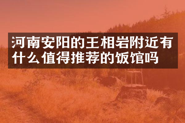 河南安阳的王相岩附近有什么值得推荐的饭馆吗