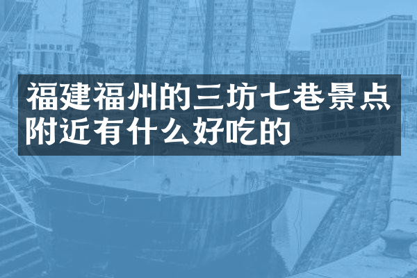 福建福州的三坊七巷景点附近有什么好吃的
