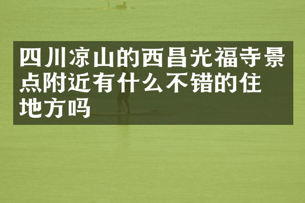 四川凉山的西昌光福寺景点附近有什么不错的住的地方吗