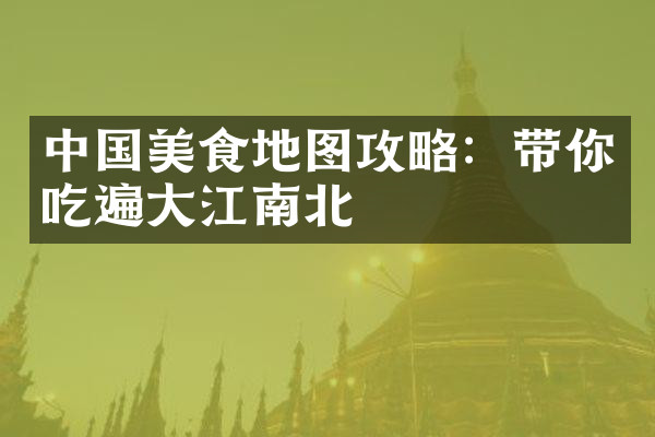 中国美食地图攻略：带你吃遍大江南北