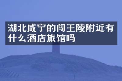 湖北咸宁的闯王陵附近有什么酒店旅馆吗