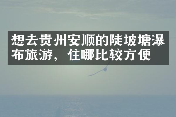 想去贵州安顺的陡坡塘瀑布旅游，住哪比较方便