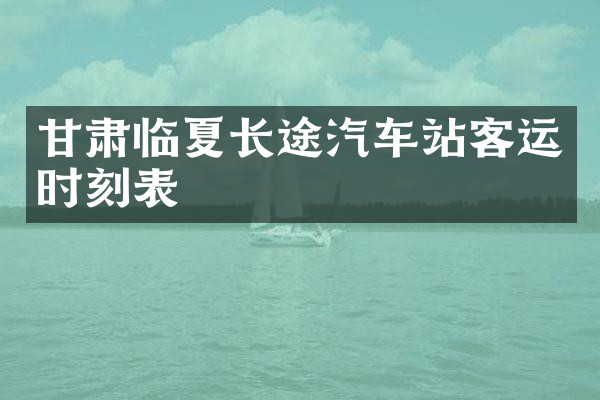 甘肃临夏长途汽车站客运时刻表