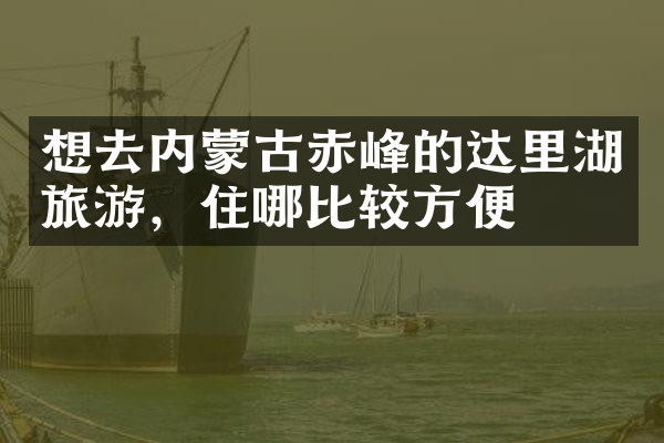 想去内蒙古赤峰的达里湖旅游，住哪比较方便