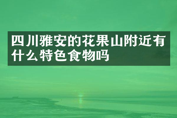 四川雅安的花果山附近有什么特色食物吗