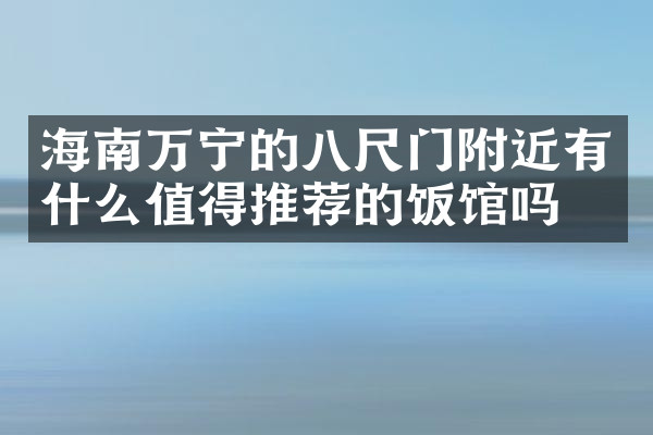 海南万宁的八尺门附近有什么值得推荐的饭馆吗