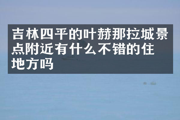 吉林四平的叶赫那拉城景点附近有什么不错的住的地方吗