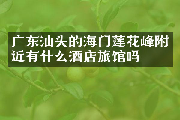 广东汕头的海门莲花峰附近有什么酒店旅馆吗