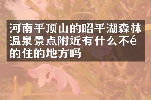 河南平顶山的昭平湖森林温泉景点附近有什么不错的住的地方吗