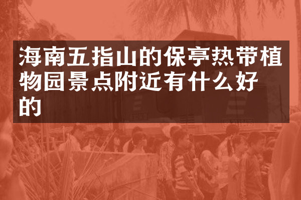 海南五指山的保亭热带植物园景点附近有什么好吃的