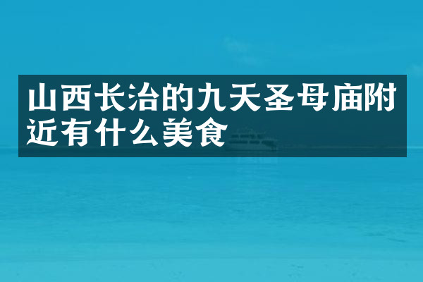 山西长治的九天圣母庙附近有什么美食