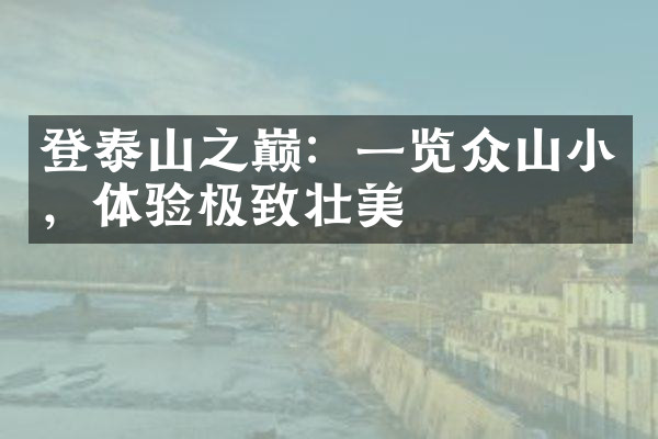 登泰山之巅：一览众山小，体验极致壮美