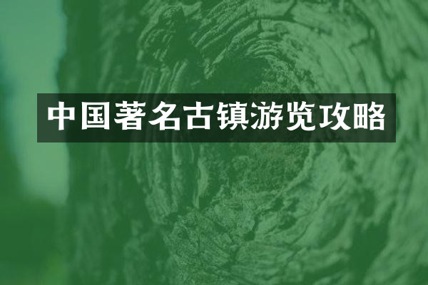 中国著名古镇游览攻略