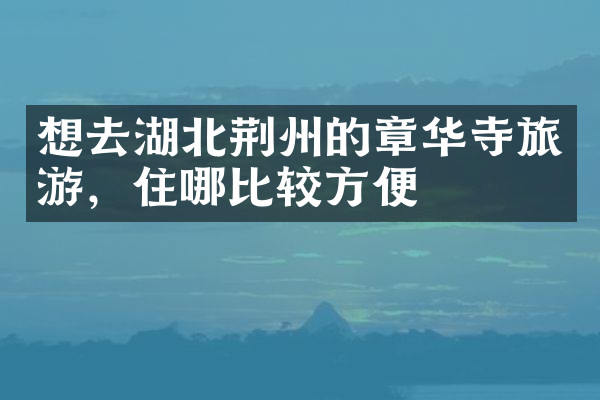 想去湖北荆州的章华寺旅游，住哪比较方便