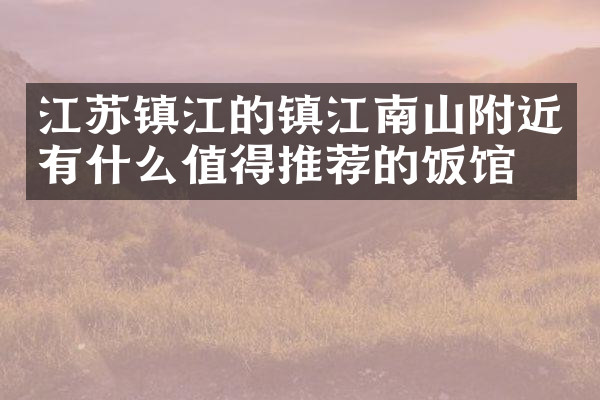 江苏镇江的镇江南山附近有什么值得推荐的饭馆吗