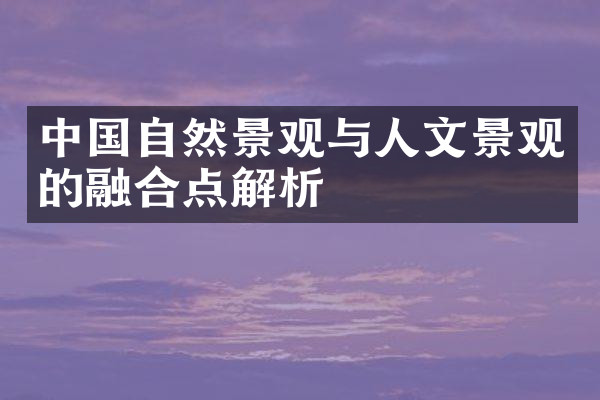 中国自然景观与人文景观的融合点解析