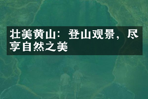 壮美黄山：登山观景，尽享自然之美