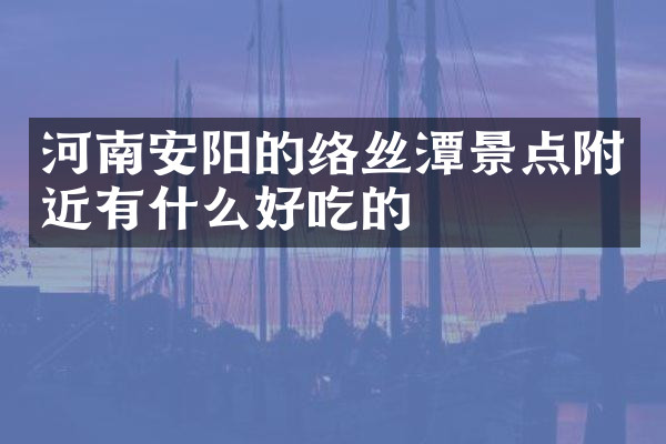 河南安阳的络丝潭景点附近有什么好吃的