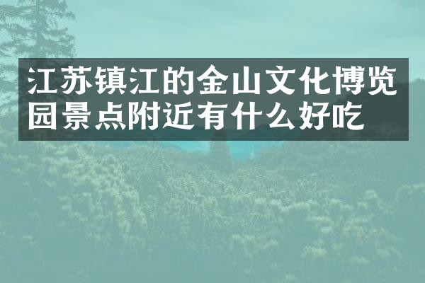 江苏镇江的金山文化博览园景点附近有什么好吃的