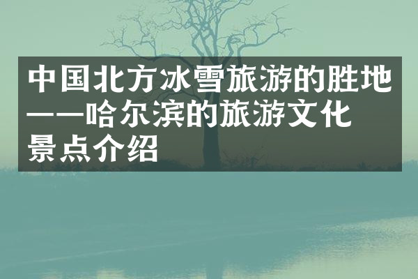 中国北方冰雪旅游的胜地——哈尔滨的旅游文化与景点介绍