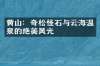 黄山：奇松怪石与云海温泉的绝美风光