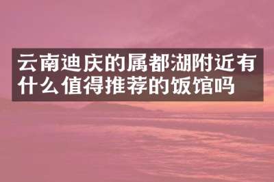 云南迪庆的属都湖附近有什么值得推荐的饭馆吗