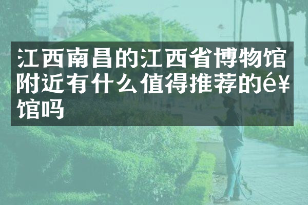 江西南昌的江西省博物馆附近有什么值得推荐的饭馆吗